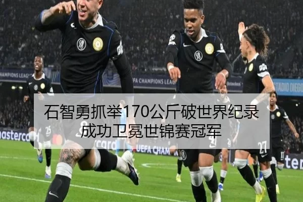 石智勇抓举170公斤破世界纪录 成功卫冕世锦赛冠军