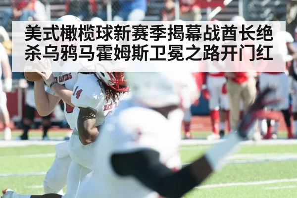 美式橄榄球新赛季揭幕战酋长绝杀乌鸦马霍姆斯卫冕之路开门红