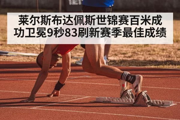 莱尔斯布达佩斯世锦赛百米成功卫冕9秒83刷新赛季最佳成绩