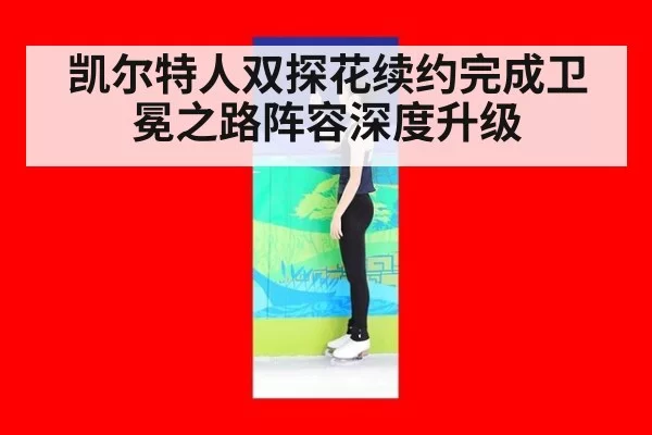 凯尔特人双探花续约完成卫冕之路阵容深度升级
