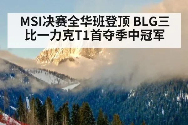 MSI决赛全华班登顶 BLG三比一力克T1首夺季中冠军