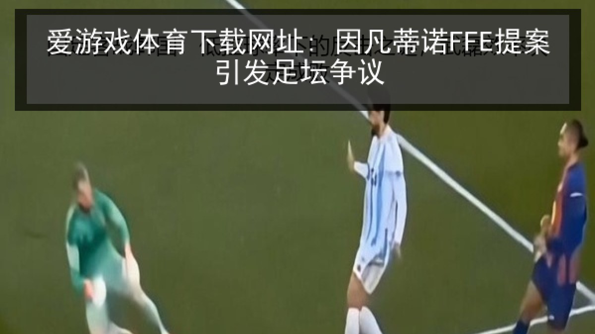 爱游戏体育下载网址: 因凡蒂诺FFE提案引发足坛争议 爱游戏体育下载网址: 因凡蒂诺FFE提案引发足坛争议