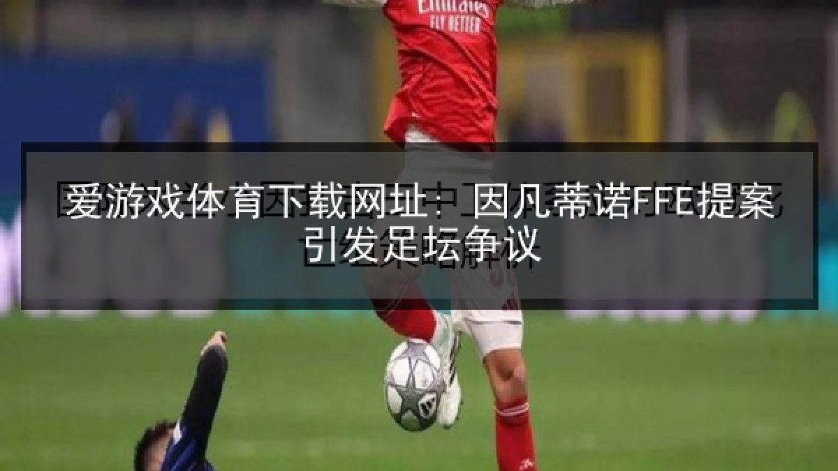 爱游戏体育下载网址: 因凡蒂诺FFE提案引发足坛争议