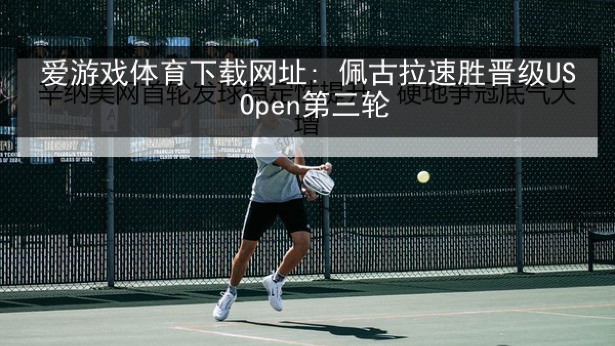 爱游戏体育下载网址: 佩古拉速胜晋级US Open第三轮