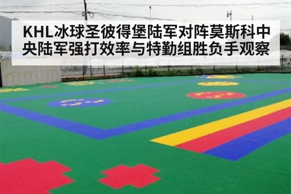 KHL冰球圣彼得堡陆军对阵莫斯科中央陆军强打效率与特勤组胜负手观察